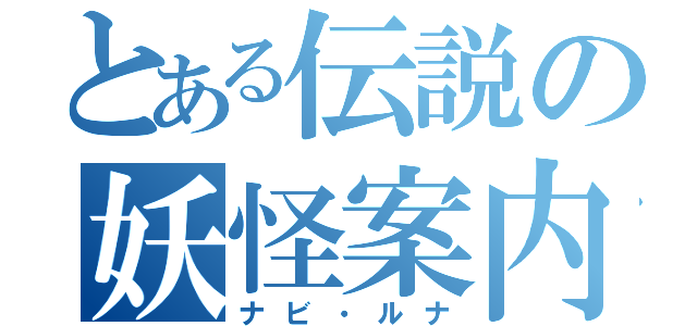 とある伝説の妖怪案内（ナビ・ルナ）