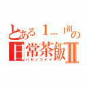 とある１－１組の日常茶飯事Ⅱ（バカッコイイ）