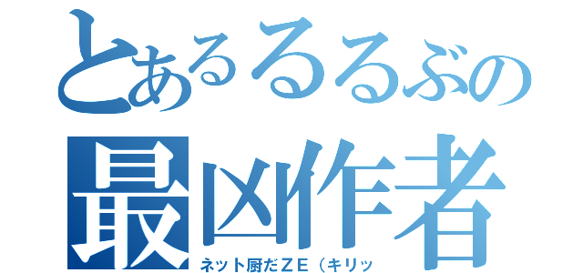 とあるるるぶの最凶作者（ネット厨だＺＥ（キリッ）