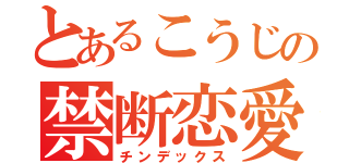 とあるこうじの禁断恋愛（チンデックス）