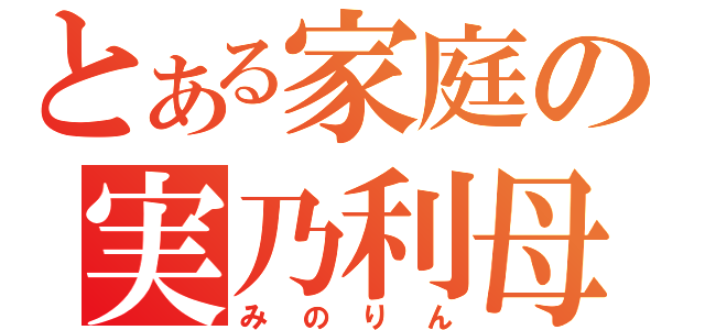 とある家庭の実乃利母（みのりん）