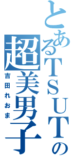 とあるＴＳＵＴＡＹＡの超美男子（吉田れおま）