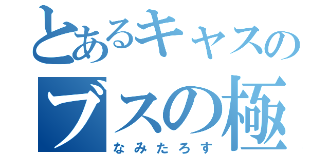 とあるキャスのブスの極み（なみたろす）