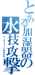 とある加湿器の水技攻撃法（マーキュリーにおまかせ）