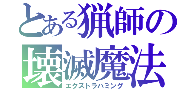 とある猟師の壊滅魔法（エクストラハミング）