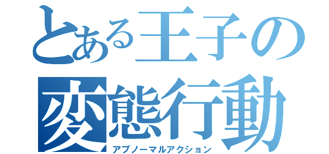 とある王子の変態行動（アブノーマルアクション）