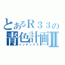 とあるＲ３３の青色計画Ⅱ（インデックス）