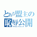 とある盟主の恥辱公開（マモレナカッタ）