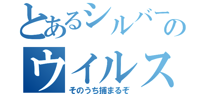 とあるシルバーのウイルス（そのうち捕まるぞ）