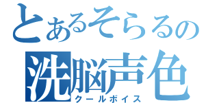 とあるそらるの洗脳声色（クールボイス）