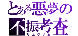 とある悪夢の不振考査（リエグザム）