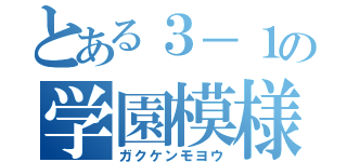 とある３－１の学園模様（ガクケンモヨウ）