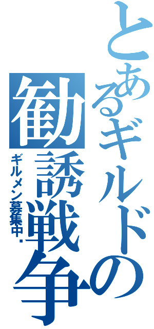 とあるギルドの勧誘戦争（ギルメン募集中♥）