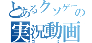 とあるクソゲーの実況動画（ゴミ）