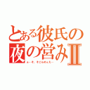 とある彼氏の夜の営みⅡ（ぁ…そ、そこらめぇえ…）