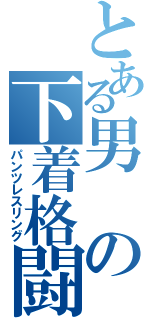 とある男の下着格闘（パンツレスリング）