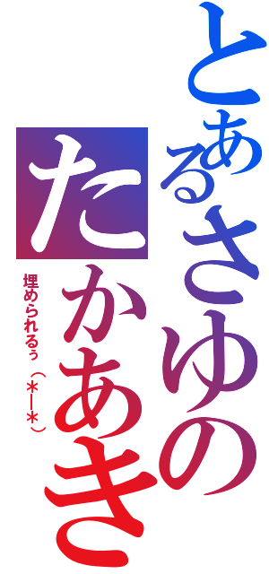 とあるさゆのたかあき（埋められるぅ（＊＿＊））