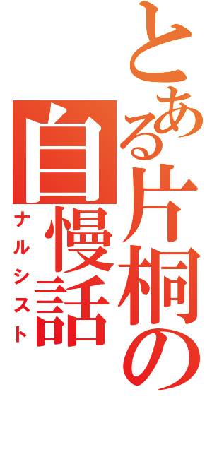 とある片桐の自慢話（ナルシスト）