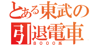 とある東武の引退電車（８０００系）