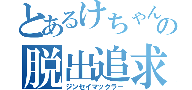 とあるけちゃんの脱出追求（ジンセイマックラー）