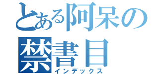 とある阿呆の禁書目（インデックス）