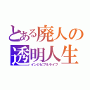 とある廃人の透明人生（インジビブルライフ）