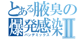 とある腋臭の爆発感染Ⅱ（パンデミックス）