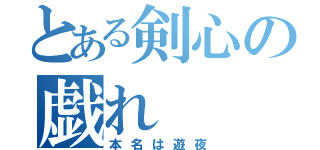 とある剣心の戯れ（本名は遊夜）