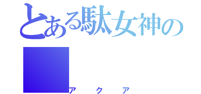 とある駄女神の（アクア）