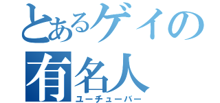 とあるゲイの有名人（ユーチューバー）