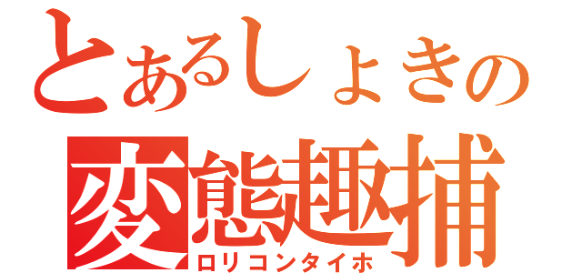 とあるしょきの変態趣捕（ロリコンタイホ）