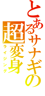 とあるサナギの超変身（ライジング）