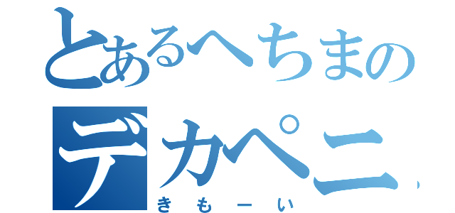 とあるへちまのデカペニ（きもーい）