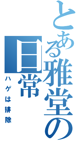 とある雅堂の日常（ハゲは排除）