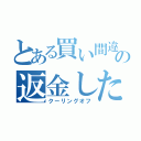 とある買い間違いの返金したい（クーリングオフ）