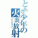 とある少年の火炎放射（フレイムスローアー）