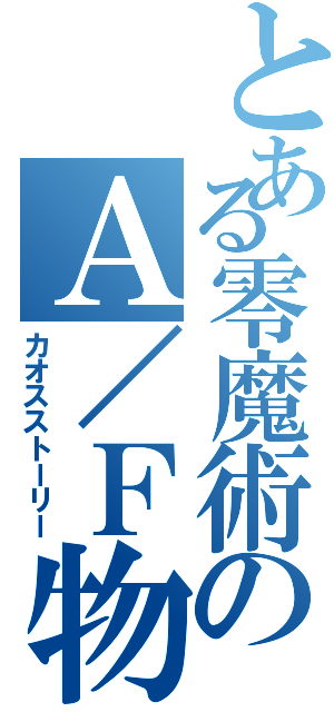 とある零魔術のＡ／Ｆ物語（カオスストーリー）