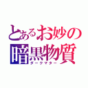 とあるお妙の暗黒物質（ダークマター）