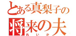 とある真梨子の将来の夫（れいか）