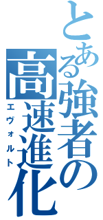 とある強者の高速進化（エヴォルト）