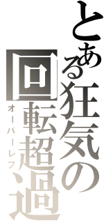 とある狂気の回転超過（オーバーレブ）