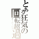 とある狂気の回転超過（オーバーレブ）