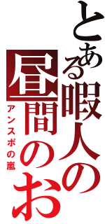 とある暇人の昼間のお茶会（アンスポの嵐）