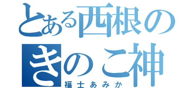 とある西根のきのこ神（福士あみか）