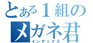 とある１組のメガネ君（インデックス）