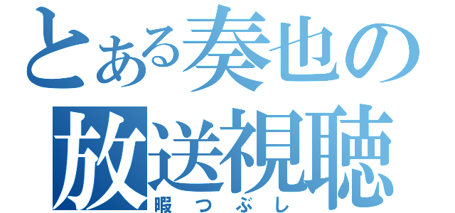 とある奏也の放送視聴（暇つぶし）