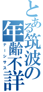 とある筑波の年齢不詳（ナーシサス）