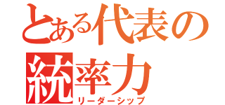 とある代表の統率力（リーダーシップ）