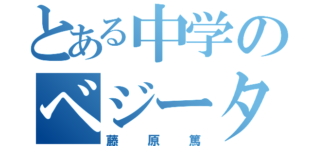 とある中学のベジータ（藤原篤）