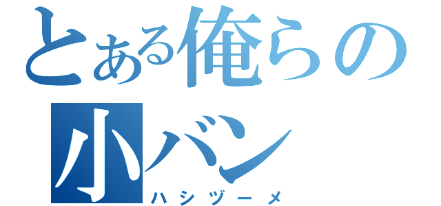 とある俺らの小バン（ハシヅーメ）